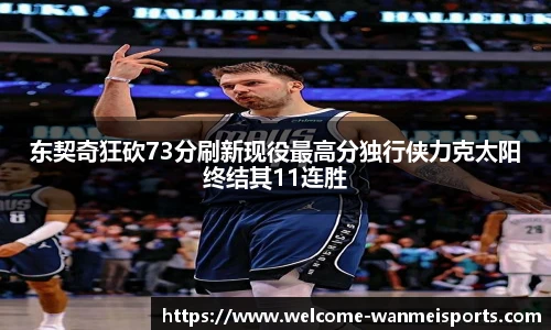东契奇狂砍73分刷新现役最高分独行侠力克太阳终结其11连胜