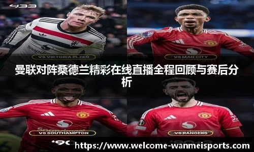 曼联对阵桑德兰精彩在线直播全程回顾与赛后分析