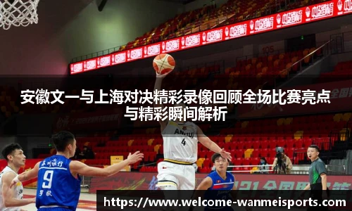 安徽文一与上海对决精彩录像回顾全场比赛亮点与精彩瞬间解析