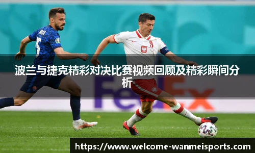 波兰与捷克精彩对决比赛视频回顾及精彩瞬间分析