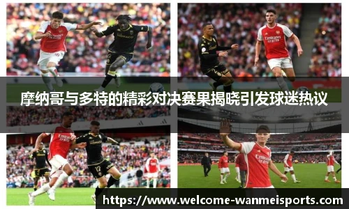 摩纳哥与多特的精彩对决赛果揭晓引发球迷热议