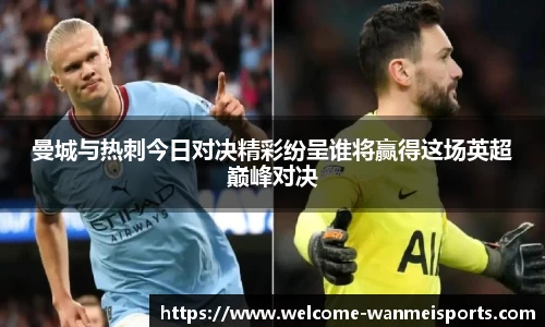 曼城与热刺今日对决精彩纷呈谁将赢得这场英超巅峰对决