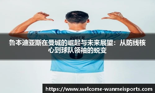 鲁本迪亚斯在曼城的崛起与未来展望：从防线核心到球队领袖的蜕变