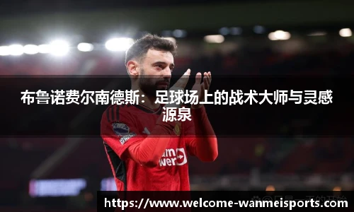 布鲁诺费尔南德斯：足球场上的战术大师与灵感源泉