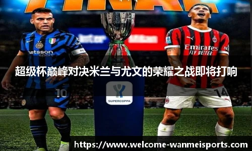 超级杯巅峰对决米兰与尤文的荣耀之战即将打响